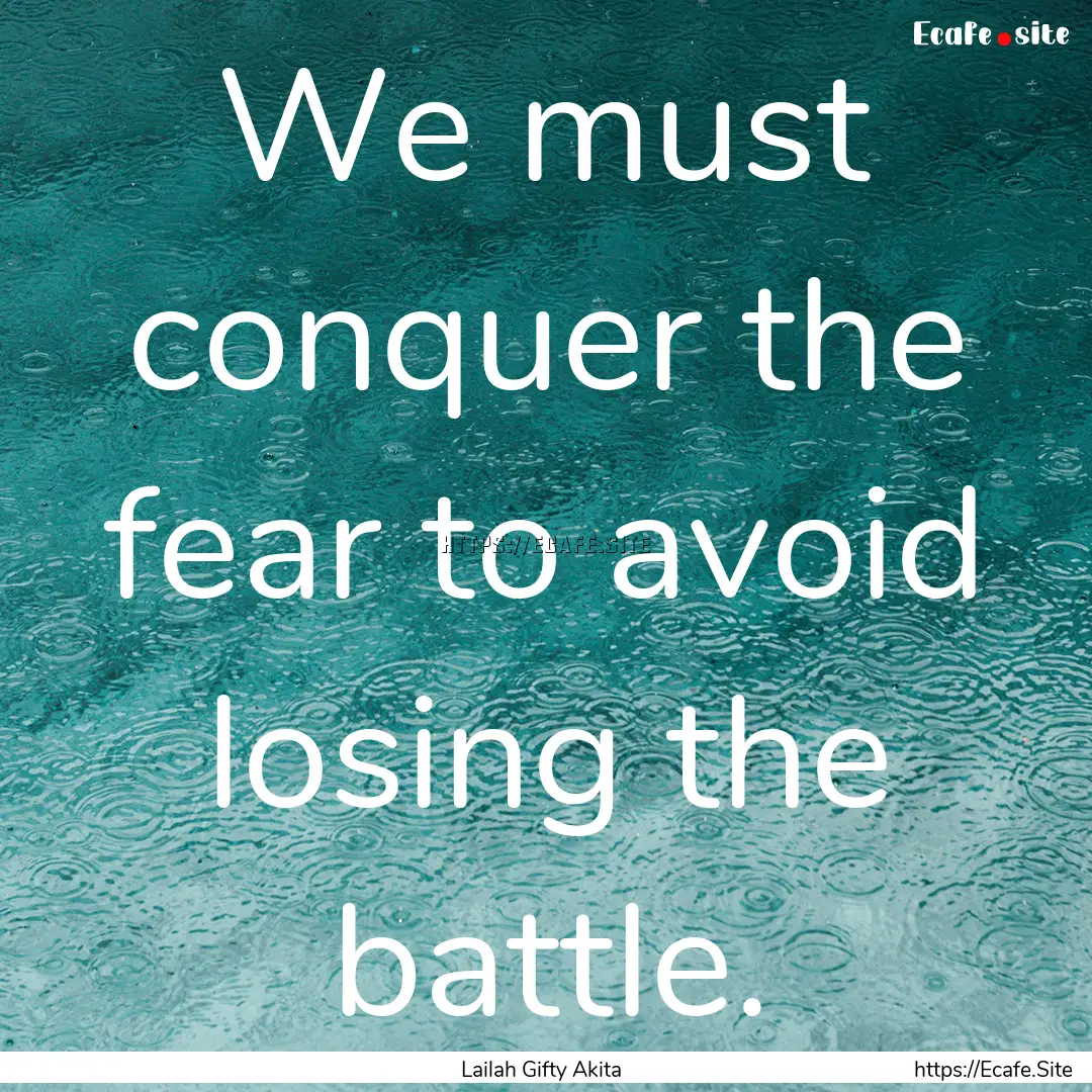 We must conquer the fear to avoid losing.... : Quote by Lailah Gifty Akita