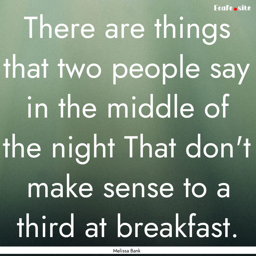 There are things that two people say in the.... : Quote by Melissa Bank