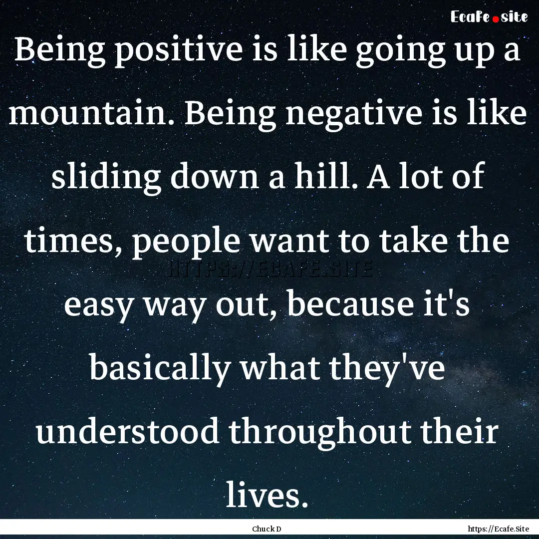 Being positive is like going up a mountain..... : Quote by Chuck D