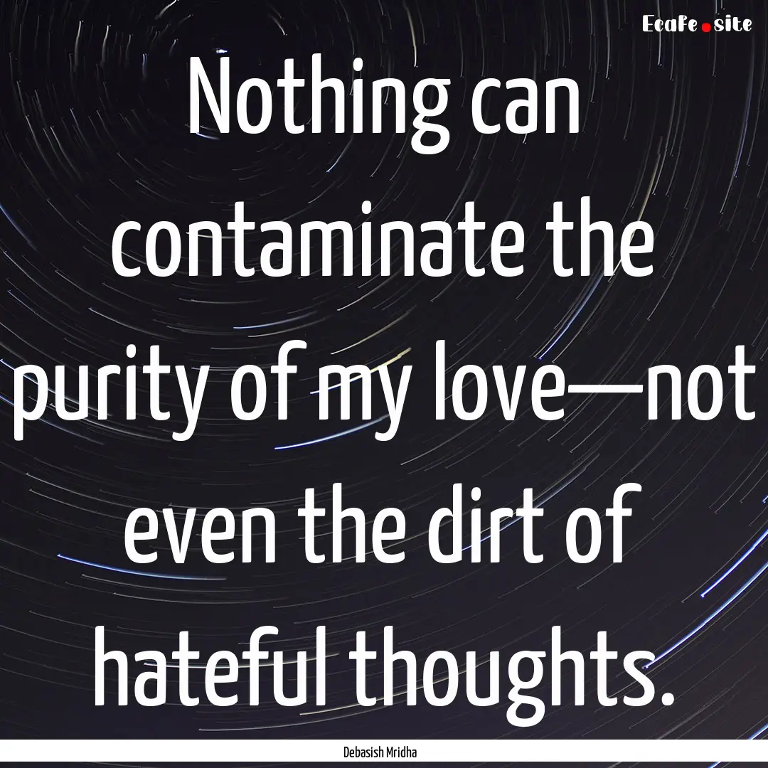 Nothing can contaminate the purity of my.... : Quote by Debasish Mridha