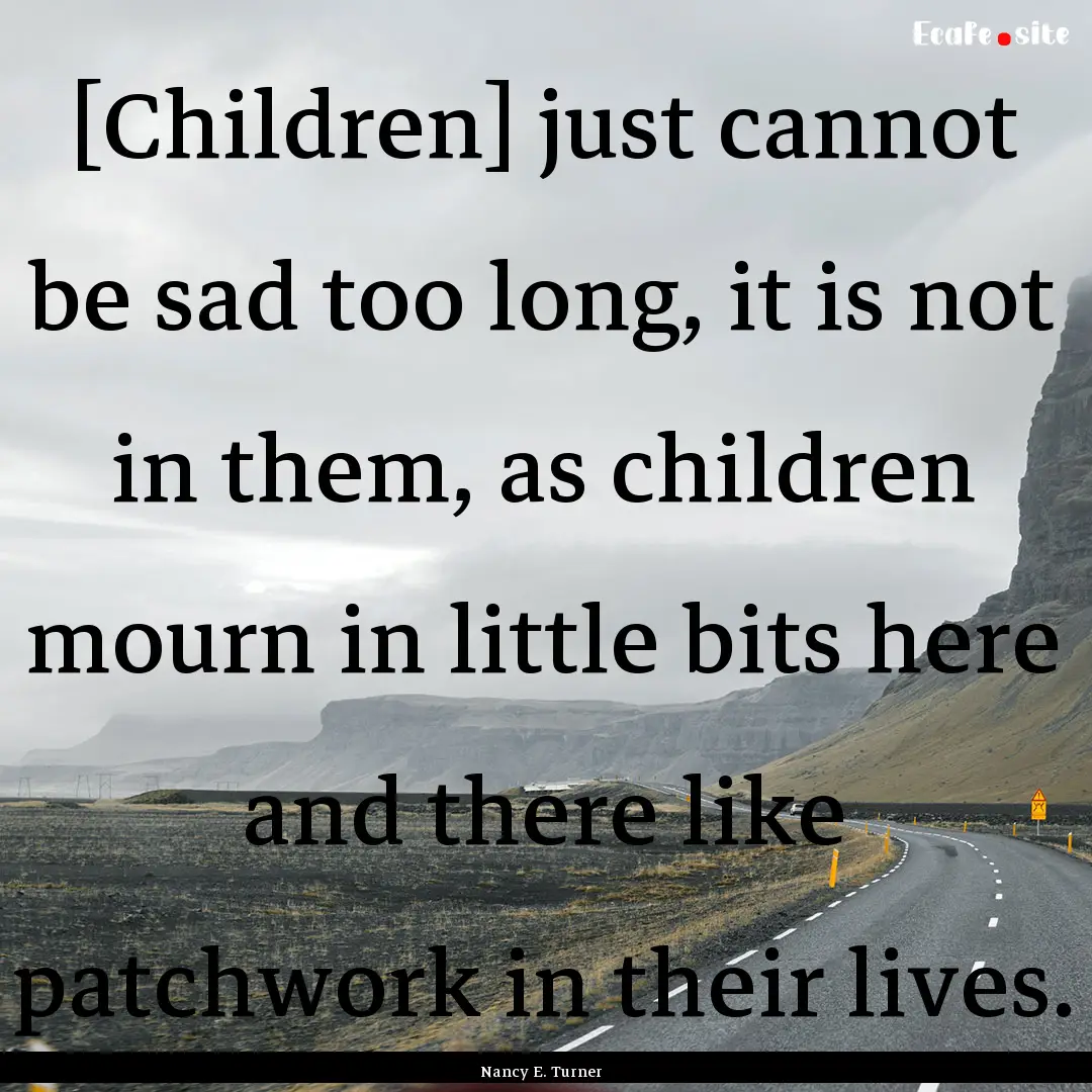 [Children] just cannot be sad too long, it.... : Quote by Nancy E. Turner