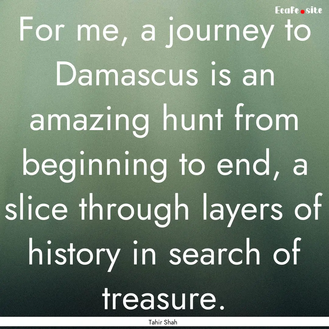 For me, a journey to Damascus is an amazing.... : Quote by Tahir Shah