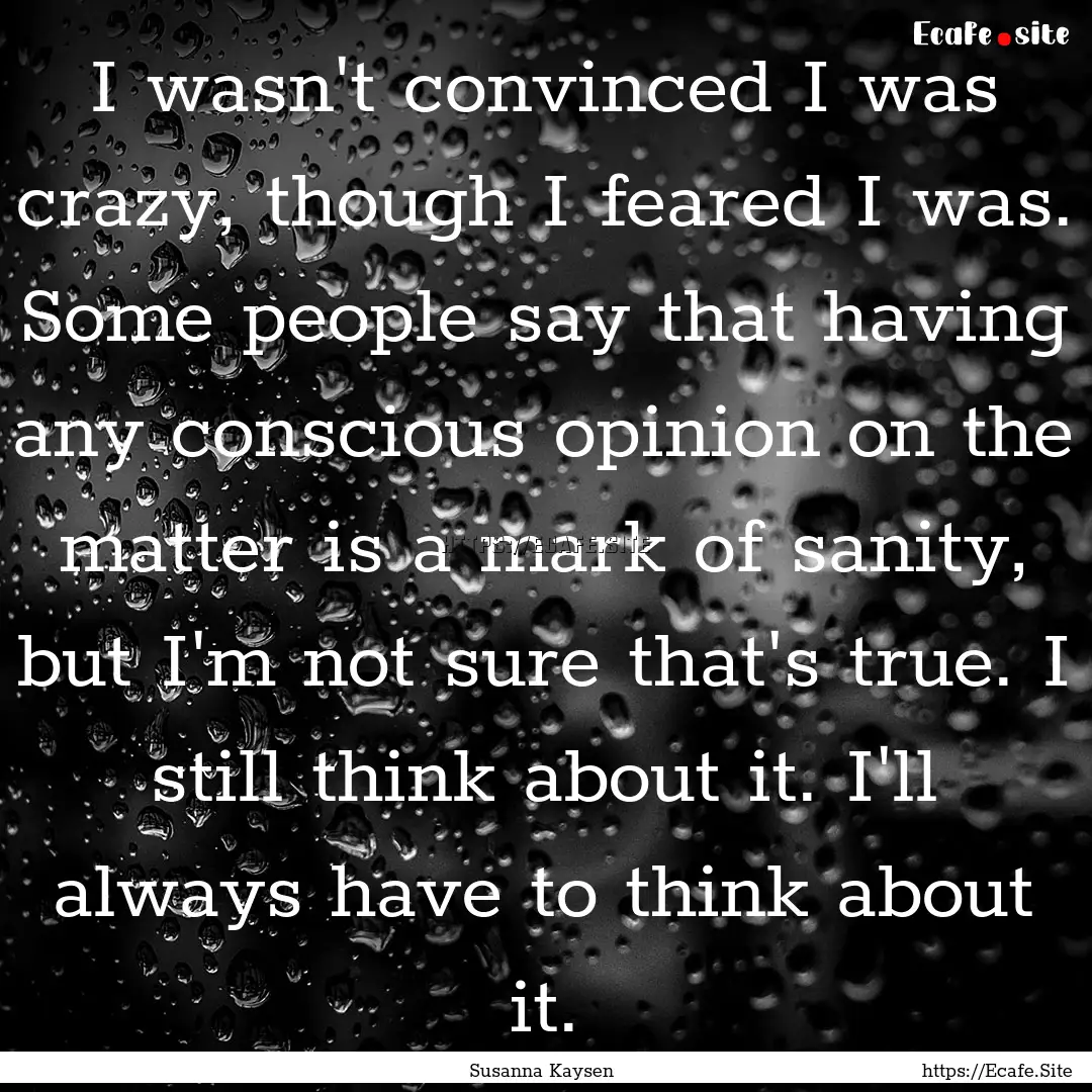 I wasn't convinced I was crazy, though I.... : Quote by Susanna Kaysen