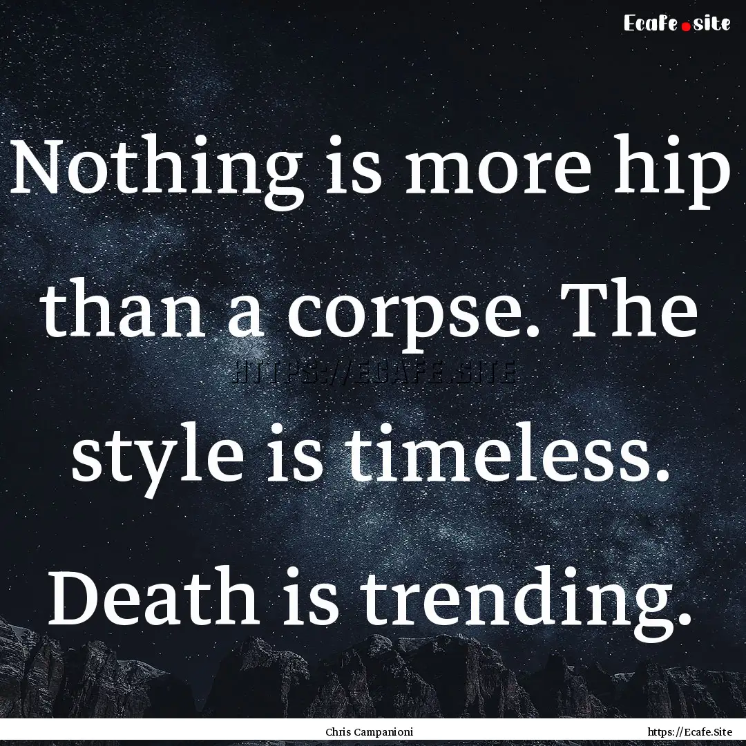 Nothing is more hip than a corpse. The style.... : Quote by Chris Campanioni