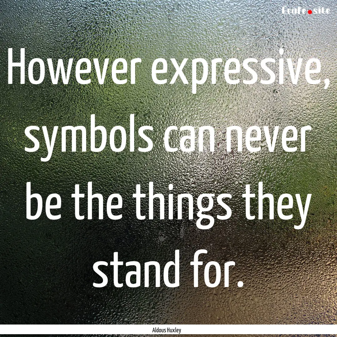 However expressive, symbols can never be.... : Quote by Aldous Huxley