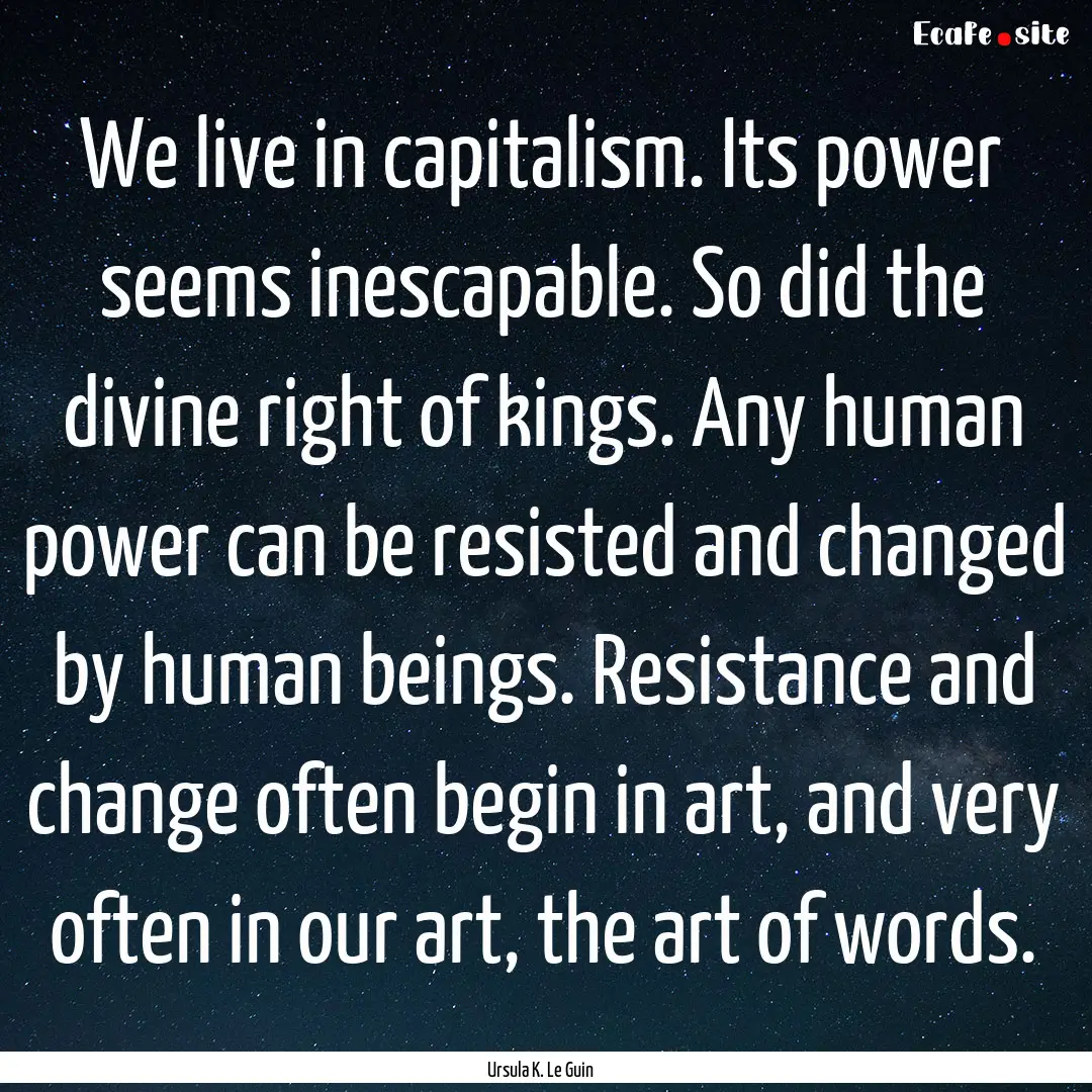 We live in capitalism. Its power seems inescapable..... : Quote by Ursula K. Le Guin