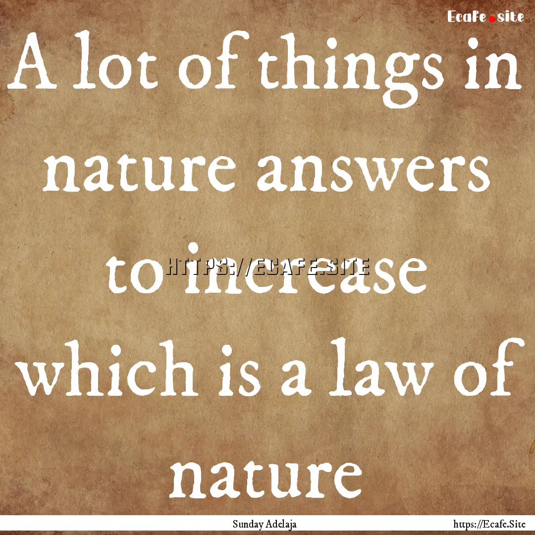 A lot of things in nature answers to increase.... : Quote by Sunday Adelaja