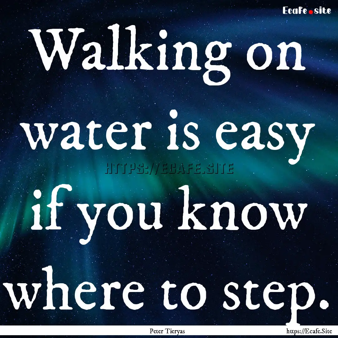 Walking on water is easy if you know where.... : Quote by Peter Tieryas