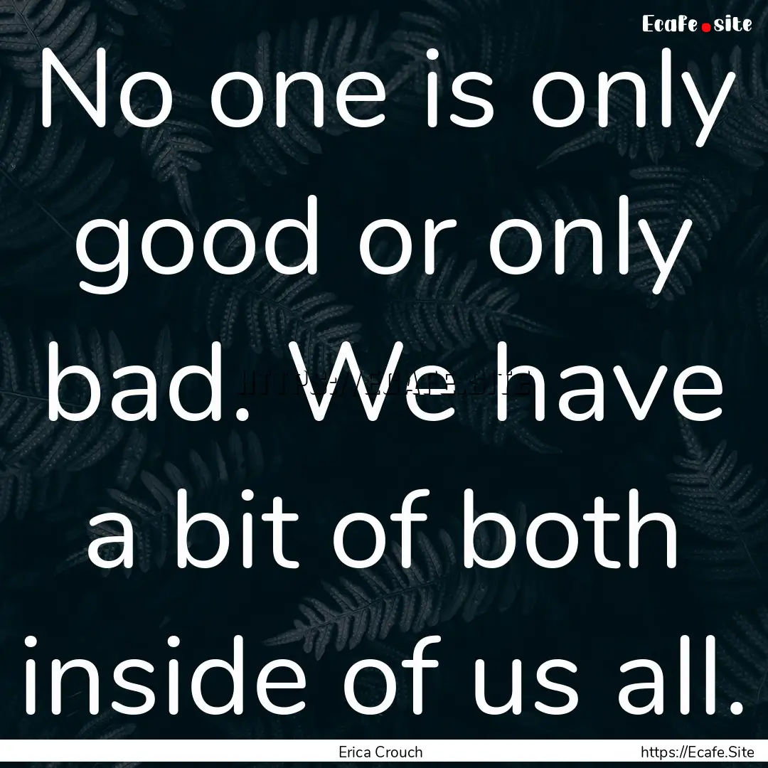 No one is only good or only bad. We have.... : Quote by Erica Crouch