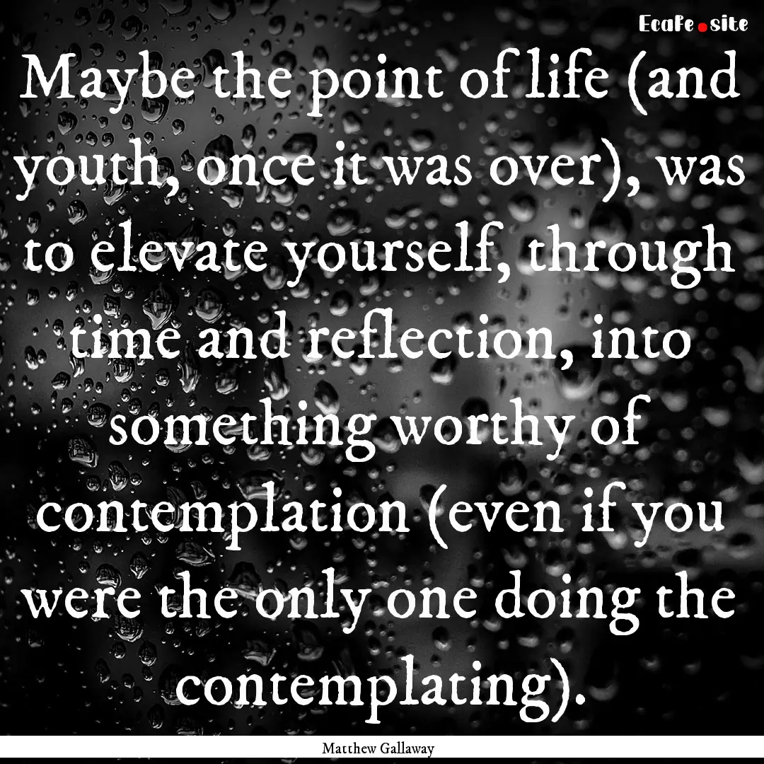 Maybe the point of life (and youth, once.... : Quote by Matthew Gallaway