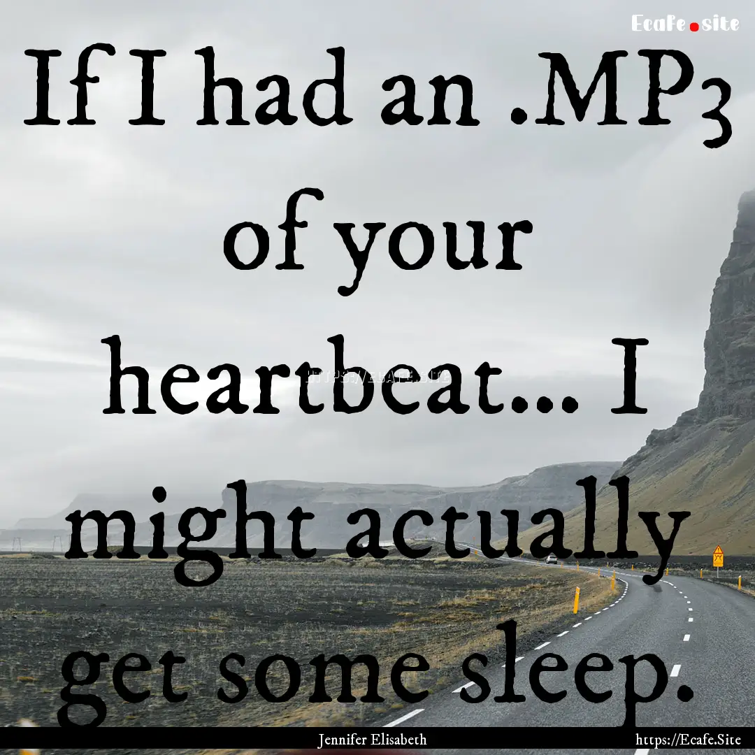 If I had an .MP3 of your heartbeat… I might.... : Quote by Jennifer Elisabeth