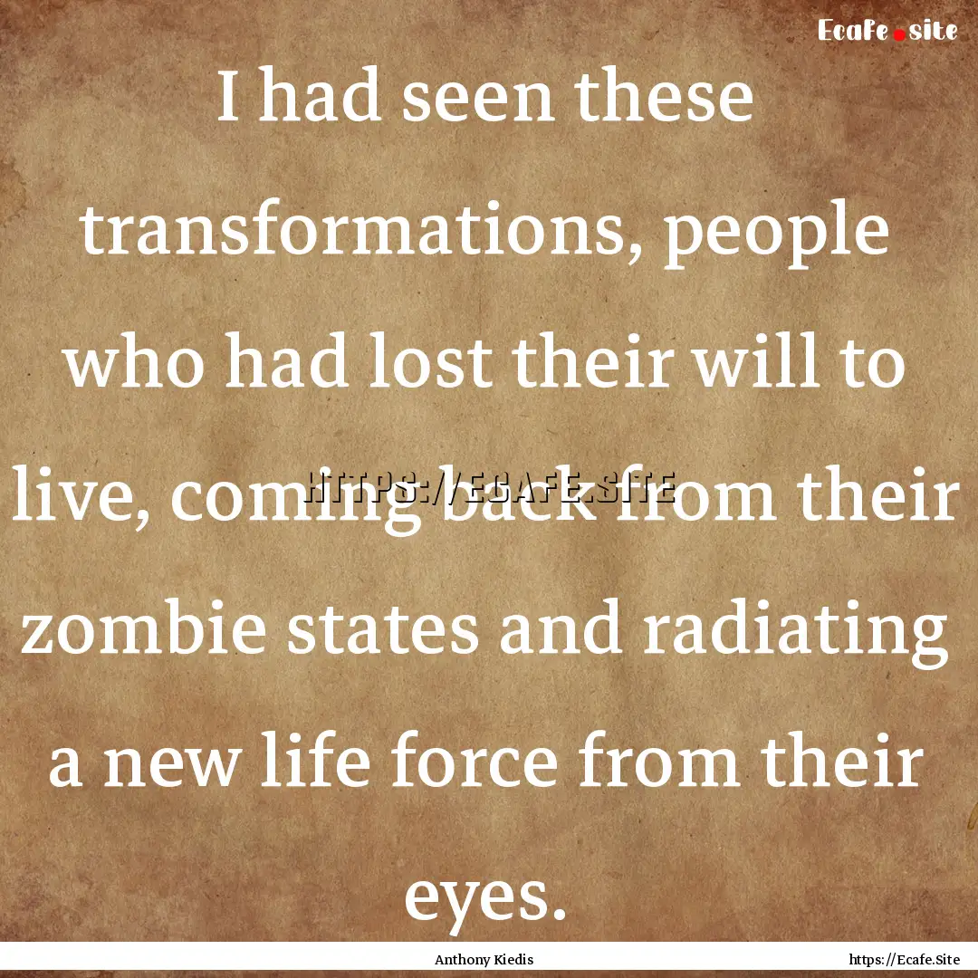 I had seen these transformations, people.... : Quote by Anthony Kiedis