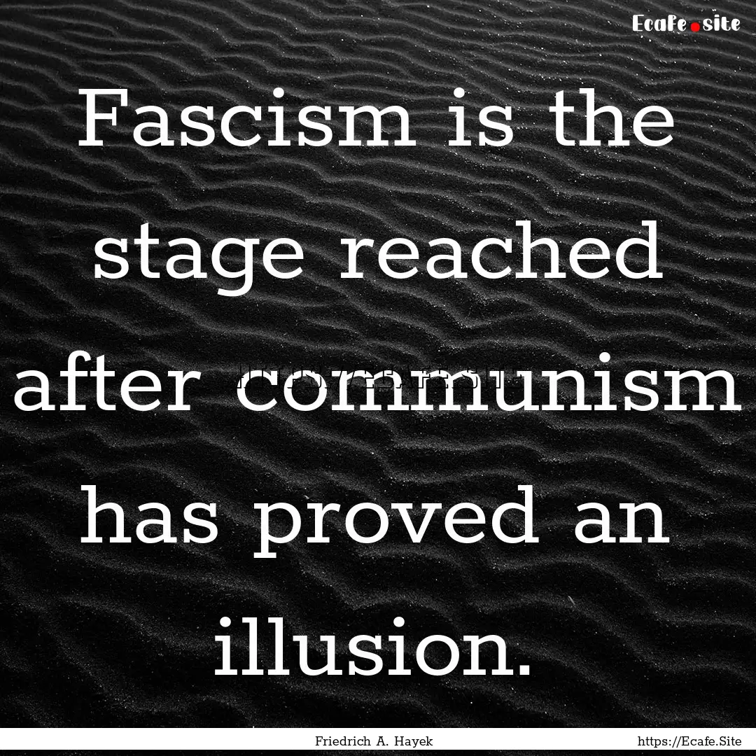 Fascism is the stage reached after communism.... : Quote by Friedrich A. Hayek