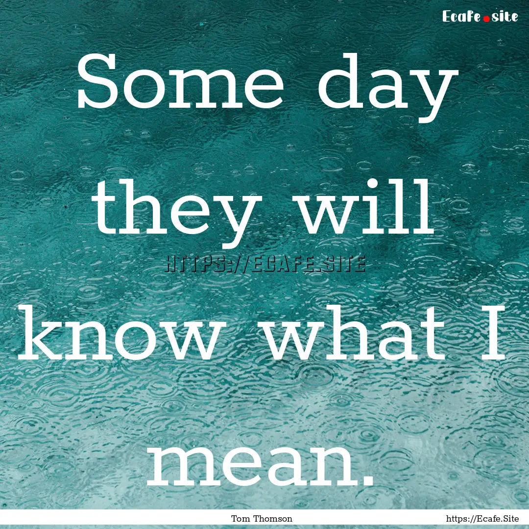 Some day they will know what I mean. : Quote by Tom Thomson