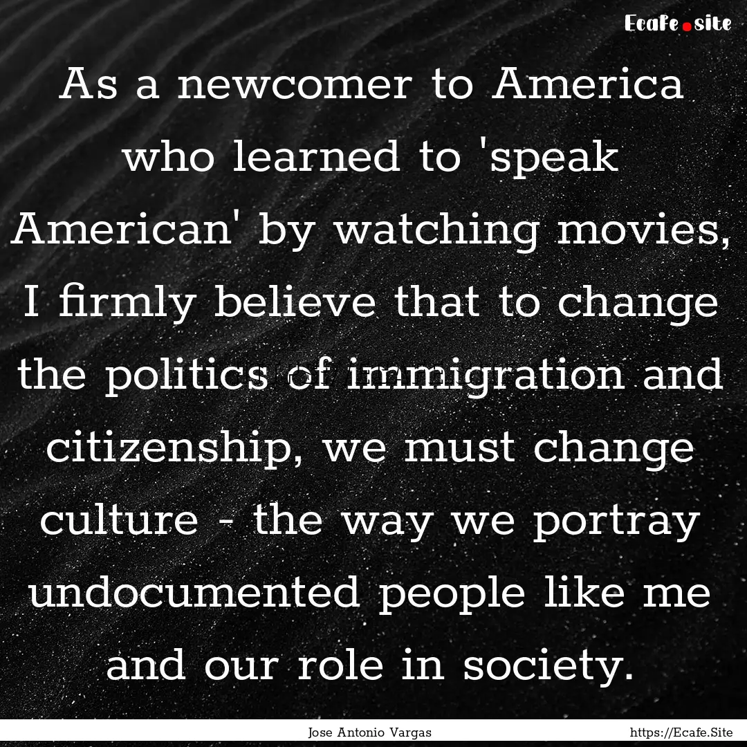 As a newcomer to America who learned to 'speak.... : Quote by Jose Antonio Vargas