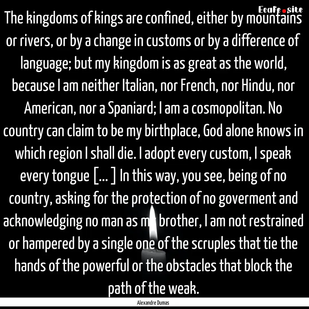 The kingdoms of kings are confined, either.... : Quote by Alexandre Dumas