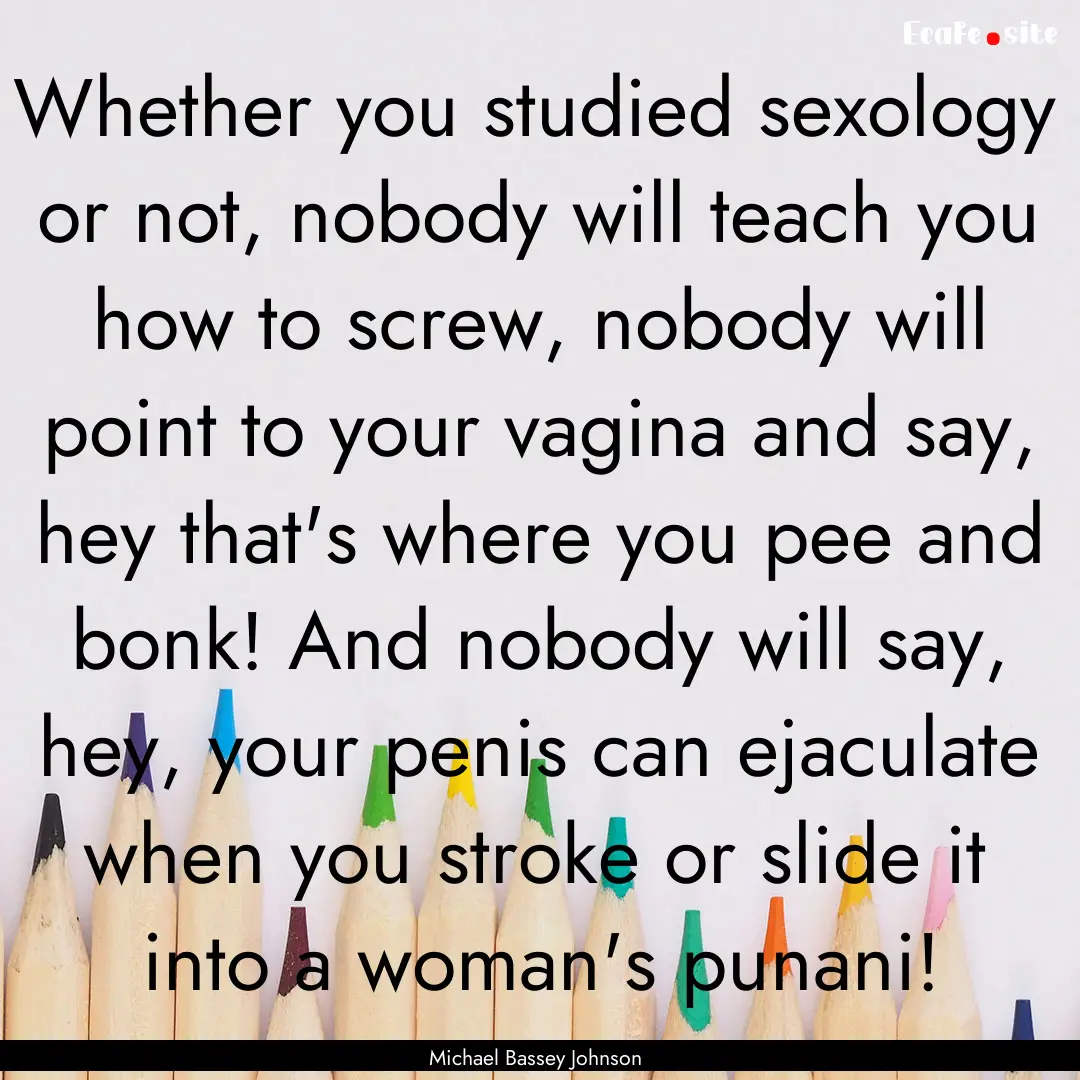 Whether you studied sexology or not, nobody.... : Quote by Michael Bassey Johnson