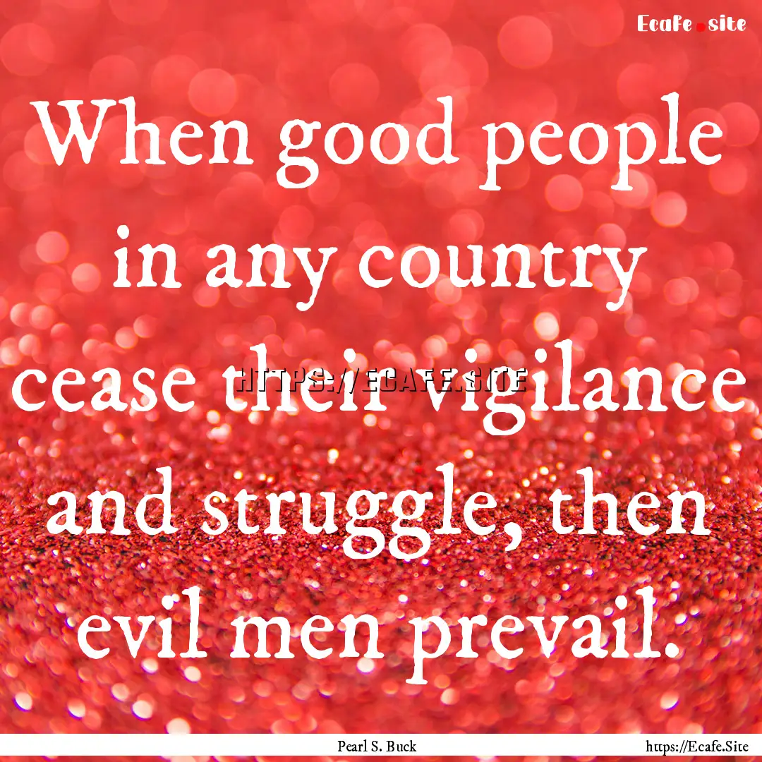 When good people in any country cease their.... : Quote by Pearl S. Buck