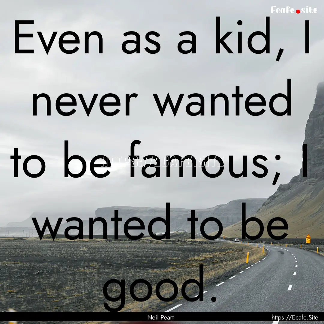 Even as a kid, I never wanted to be famous;.... : Quote by Neil Peart