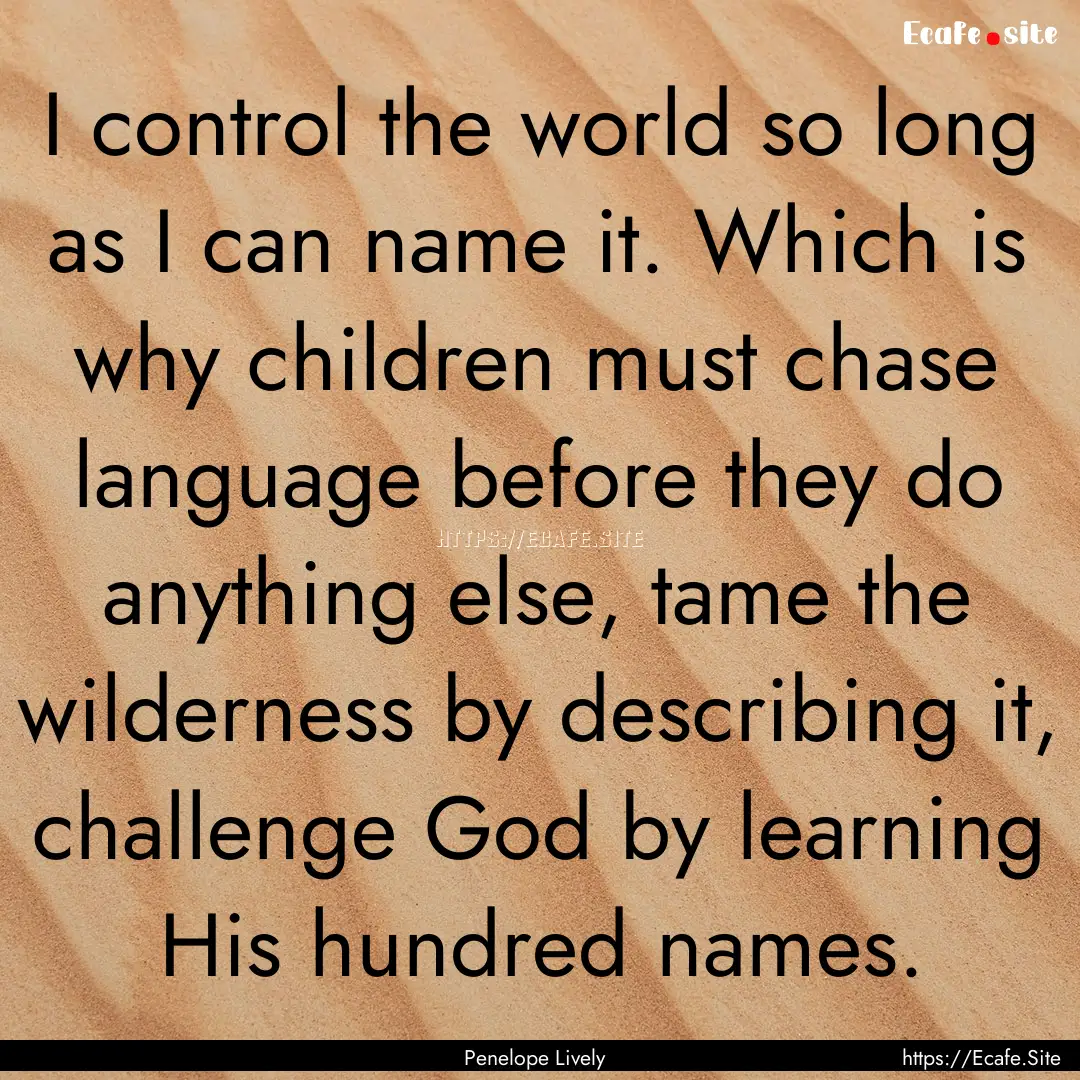 I control the world so long as I can name.... : Quote by Penelope Lively