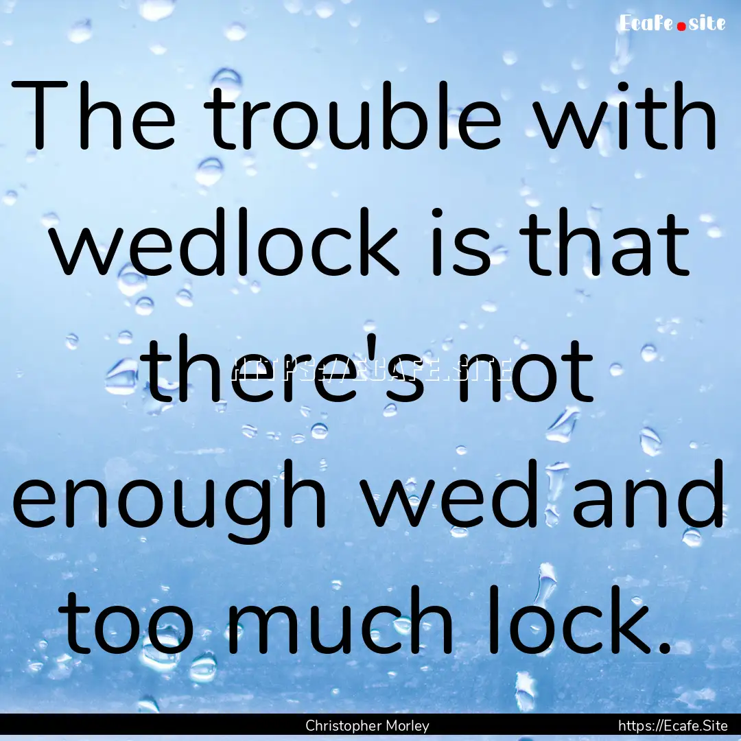 The trouble with wedlock is that there's.... : Quote by Christopher Morley