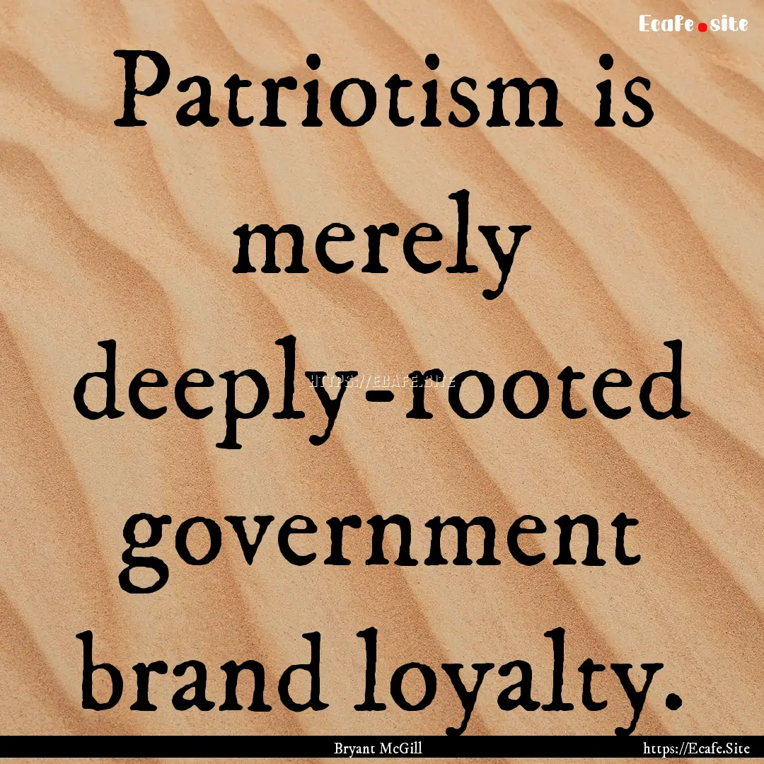 Patriotism is merely deeply-rooted government.... : Quote by Bryant McGill