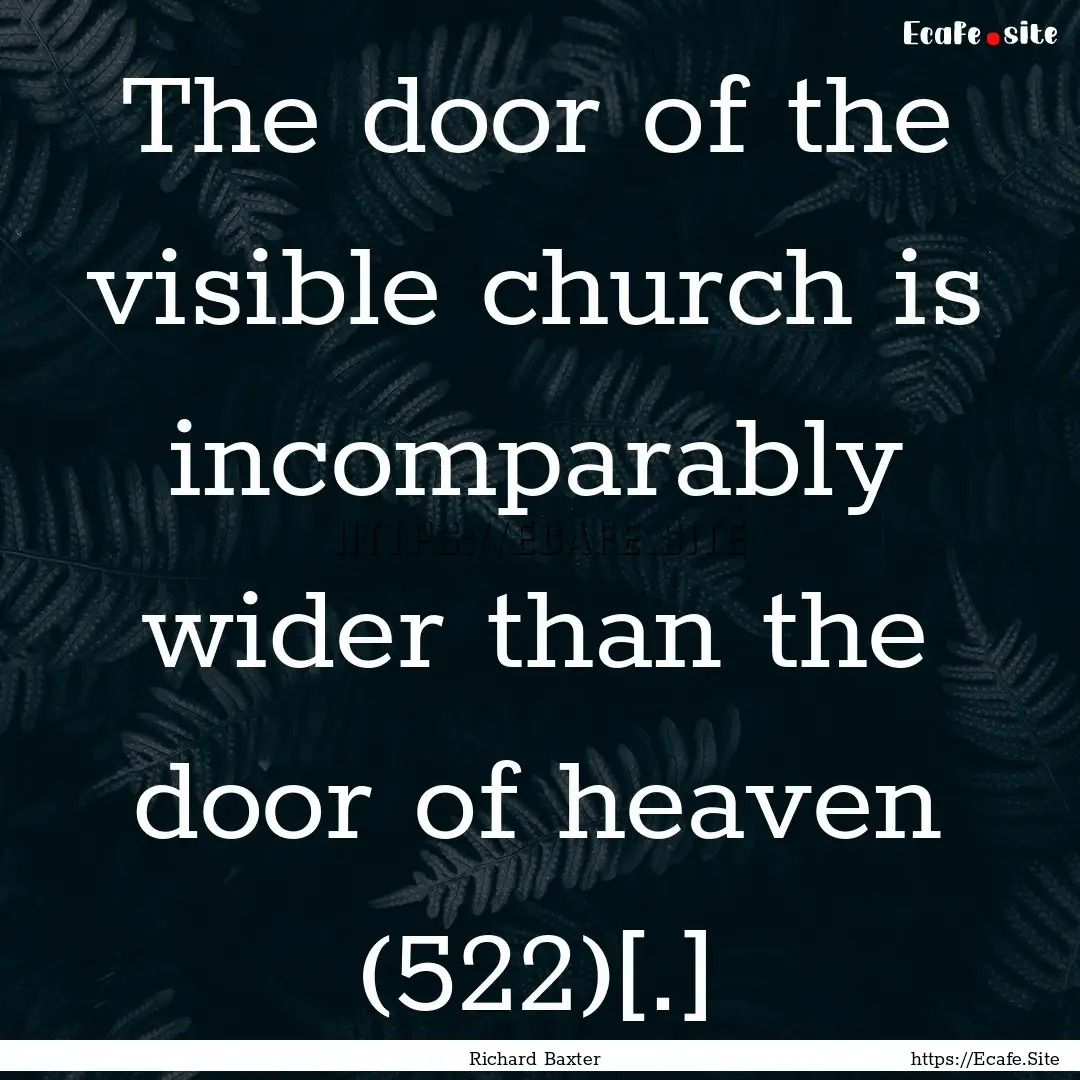 The door of the visible church is incomparably.... : Quote by Richard Baxter