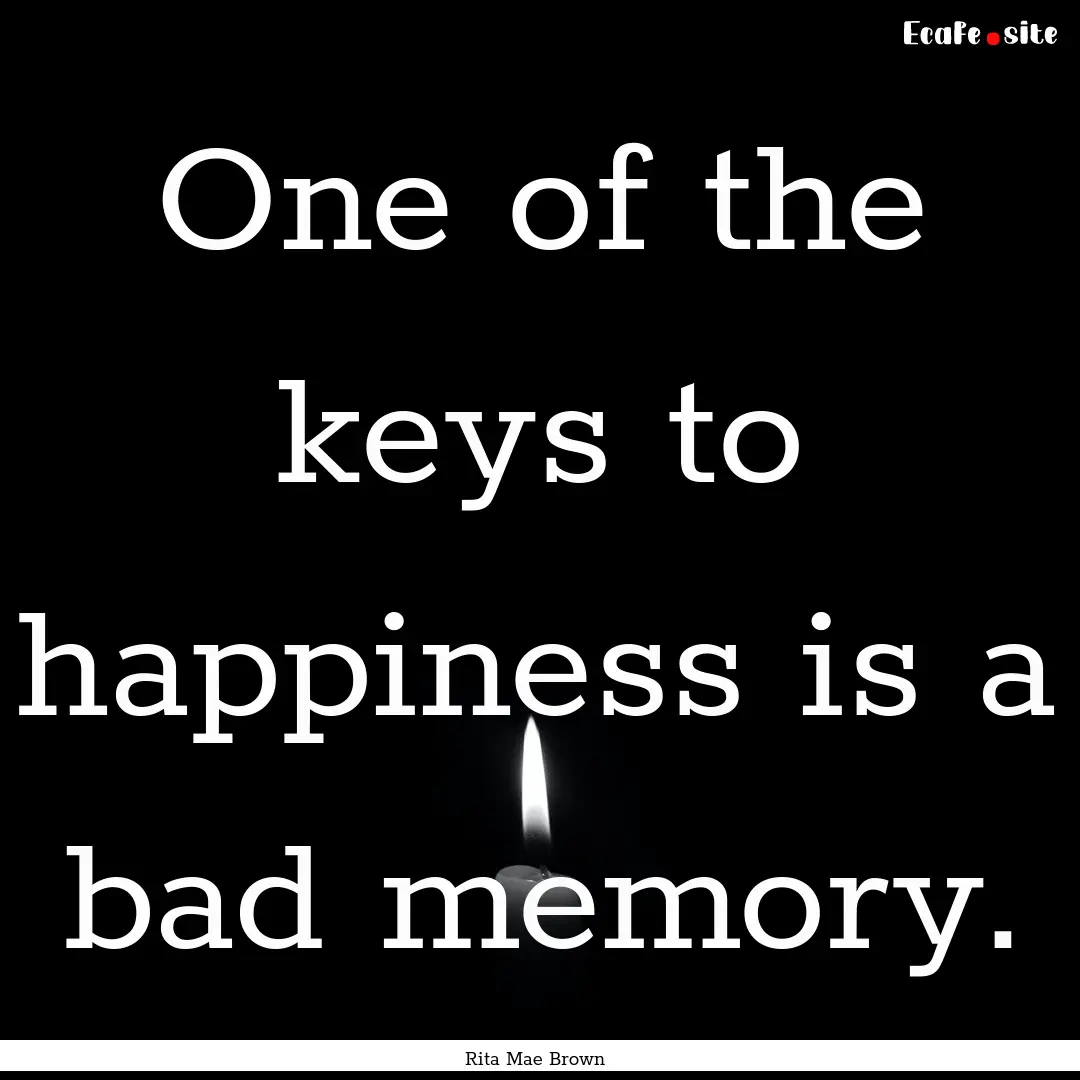 One of the keys to happiness is a bad memory..... : Quote by Rita Mae Brown