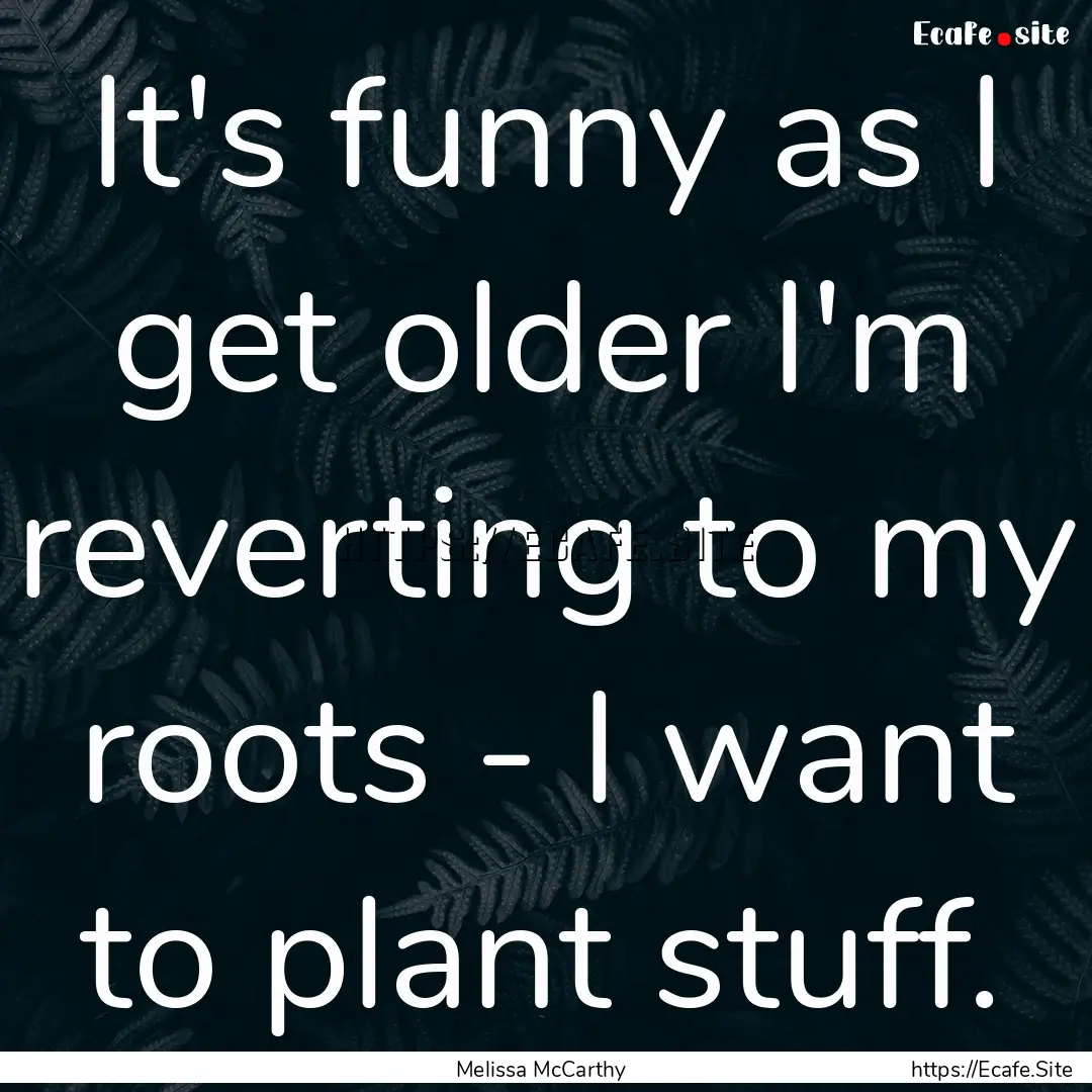 It's funny as I get older I'm reverting to.... : Quote by Melissa McCarthy