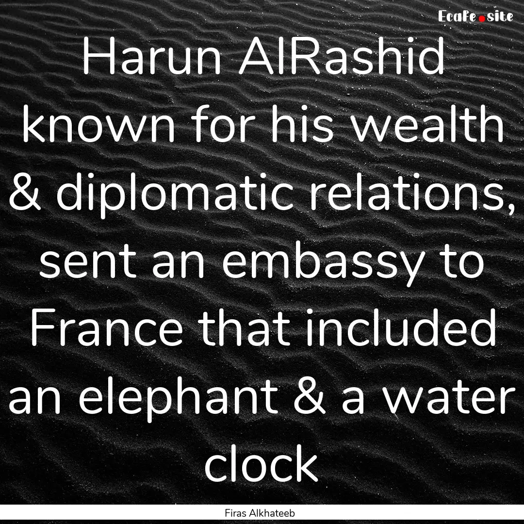 Harun AlRashid known for his wealth & diplomatic.... : Quote by Firas Alkhateeb