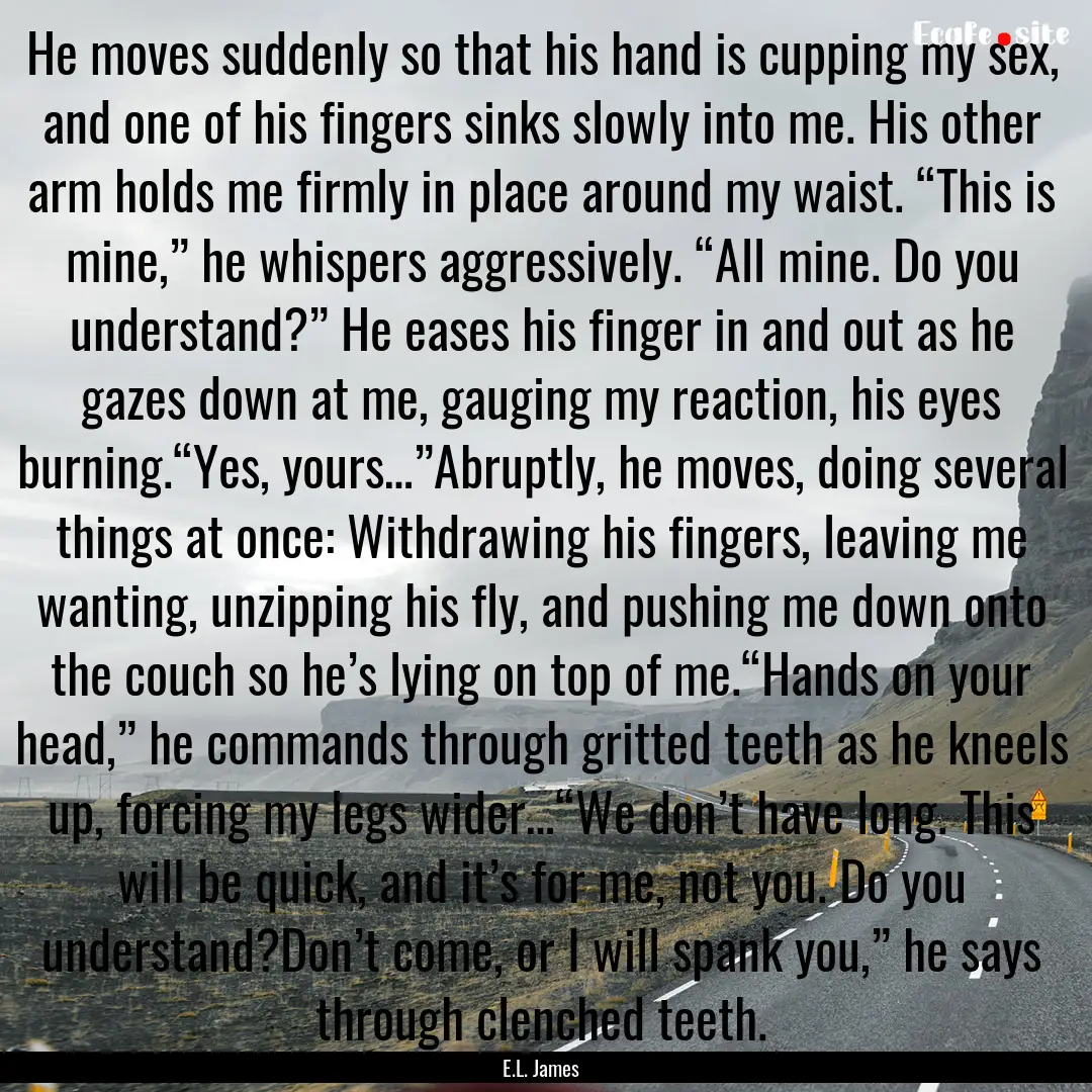 He moves suddenly so that his hand is cupping.... : Quote by E.L. James