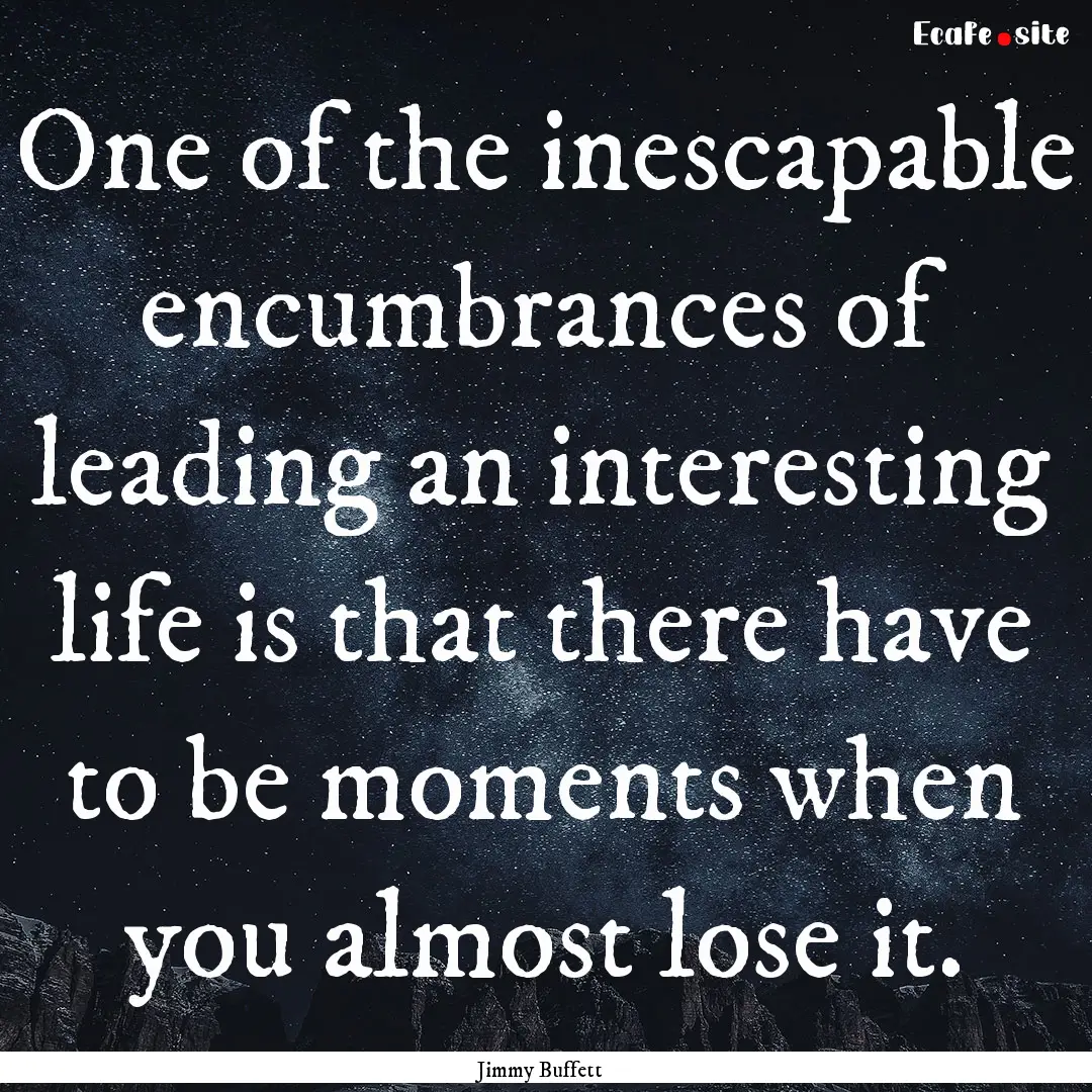 One of the inescapable encumbrances of leading.... : Quote by Jimmy Buffett