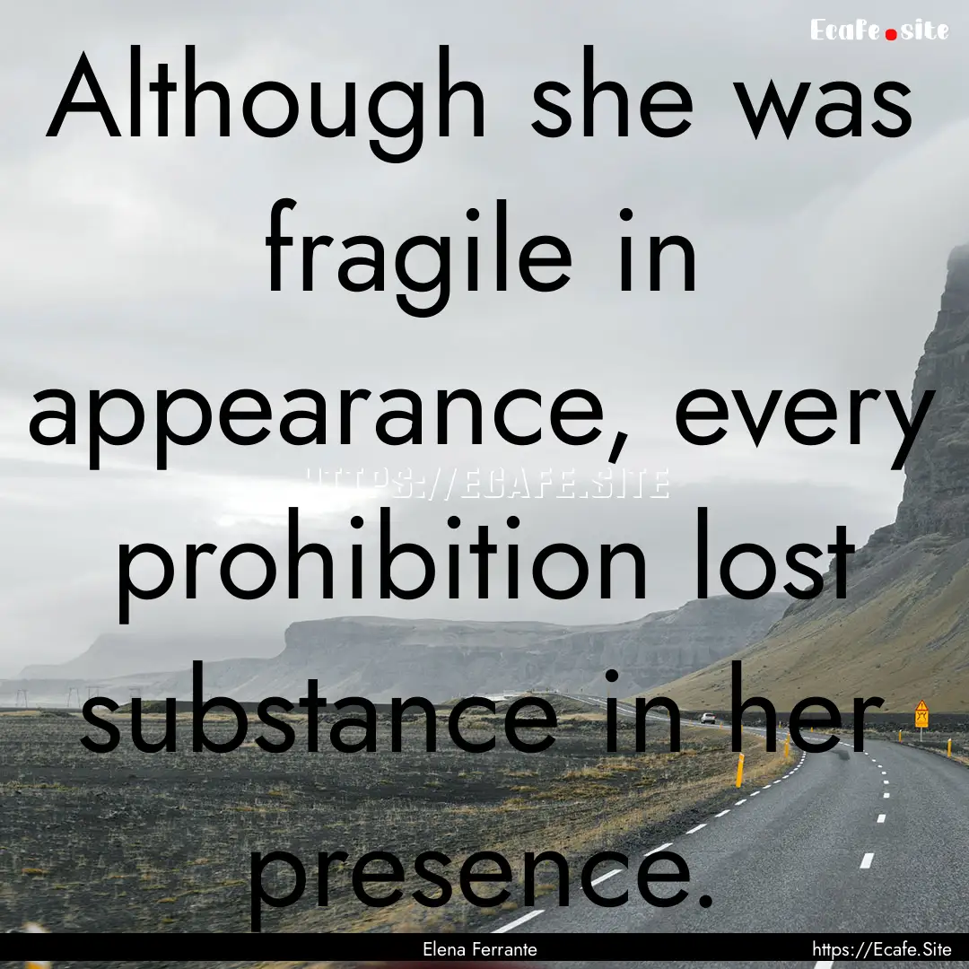 Although she was fragile in appearance, every.... : Quote by Elena Ferrante