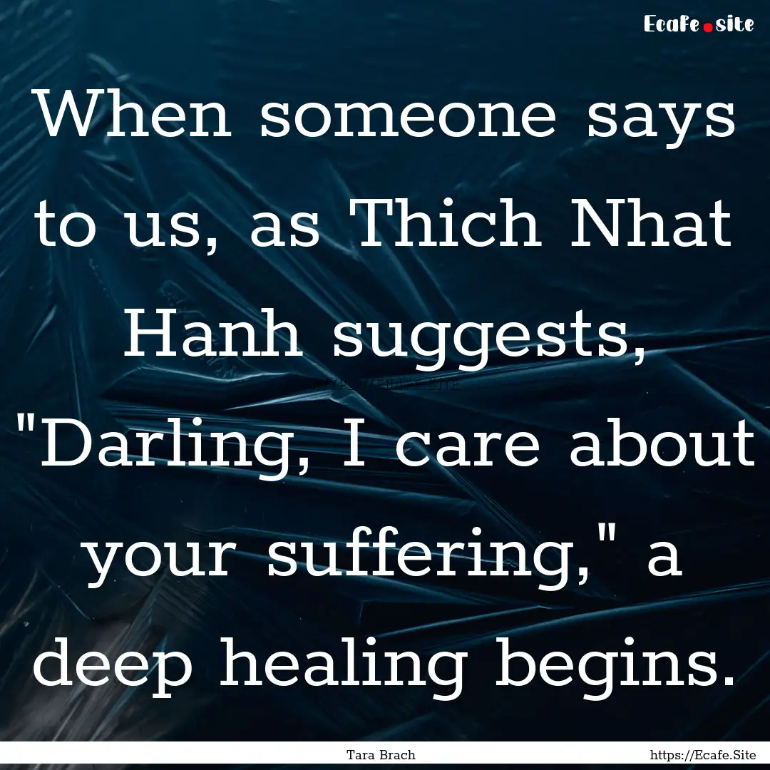 When someone says to us, as Thich Nhat Hanh.... : Quote by Tara Brach