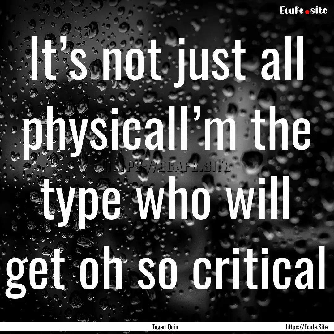 It’s not just all physicalI’m the type.... : Quote by Tegan Quin