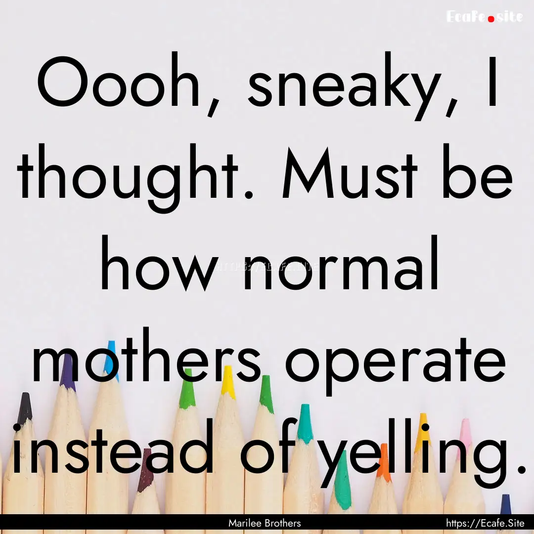 Oooh, sneaky, I thought. Must be how normal.... : Quote by Marilee Brothers