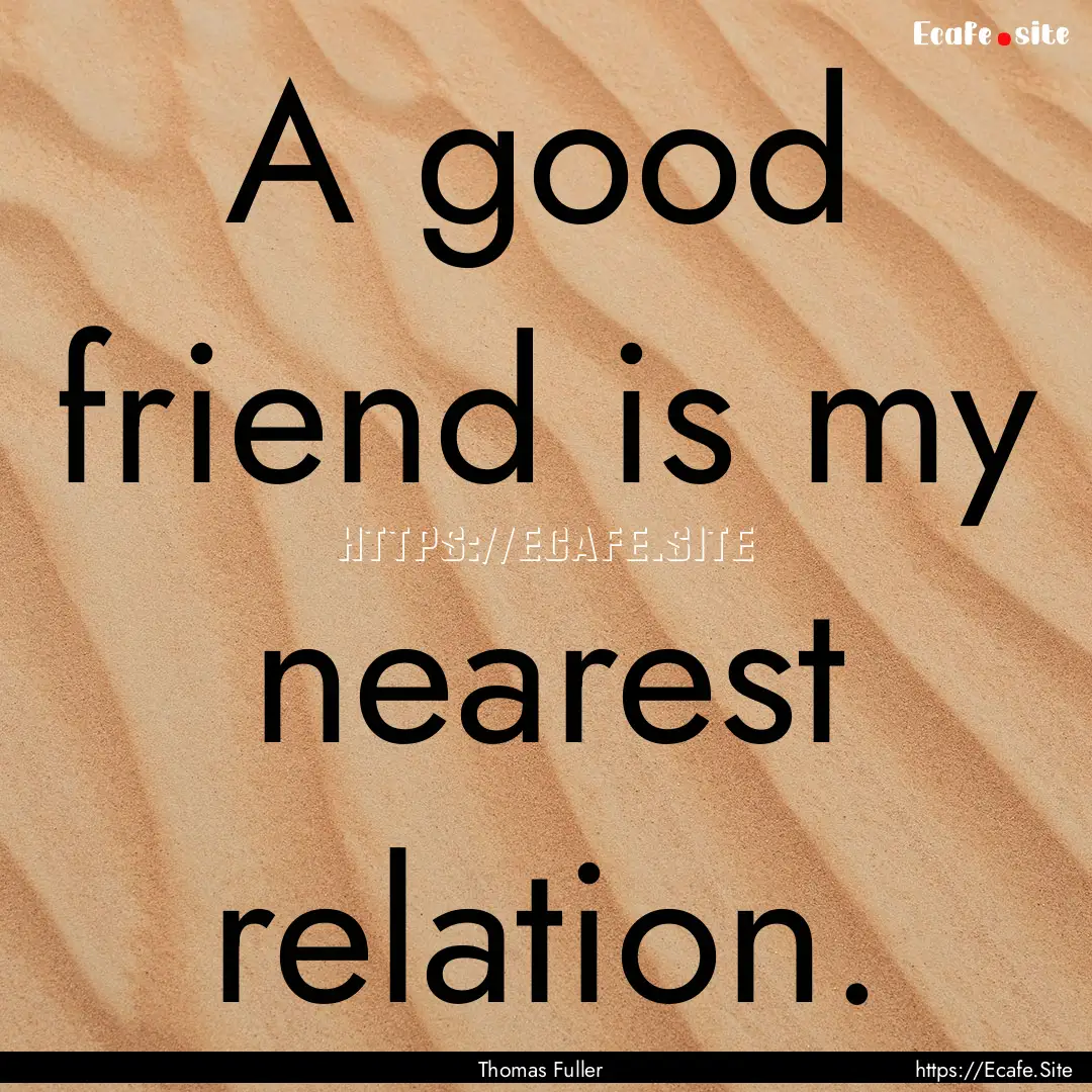 A good friend is my nearest relation. : Quote by Thomas Fuller