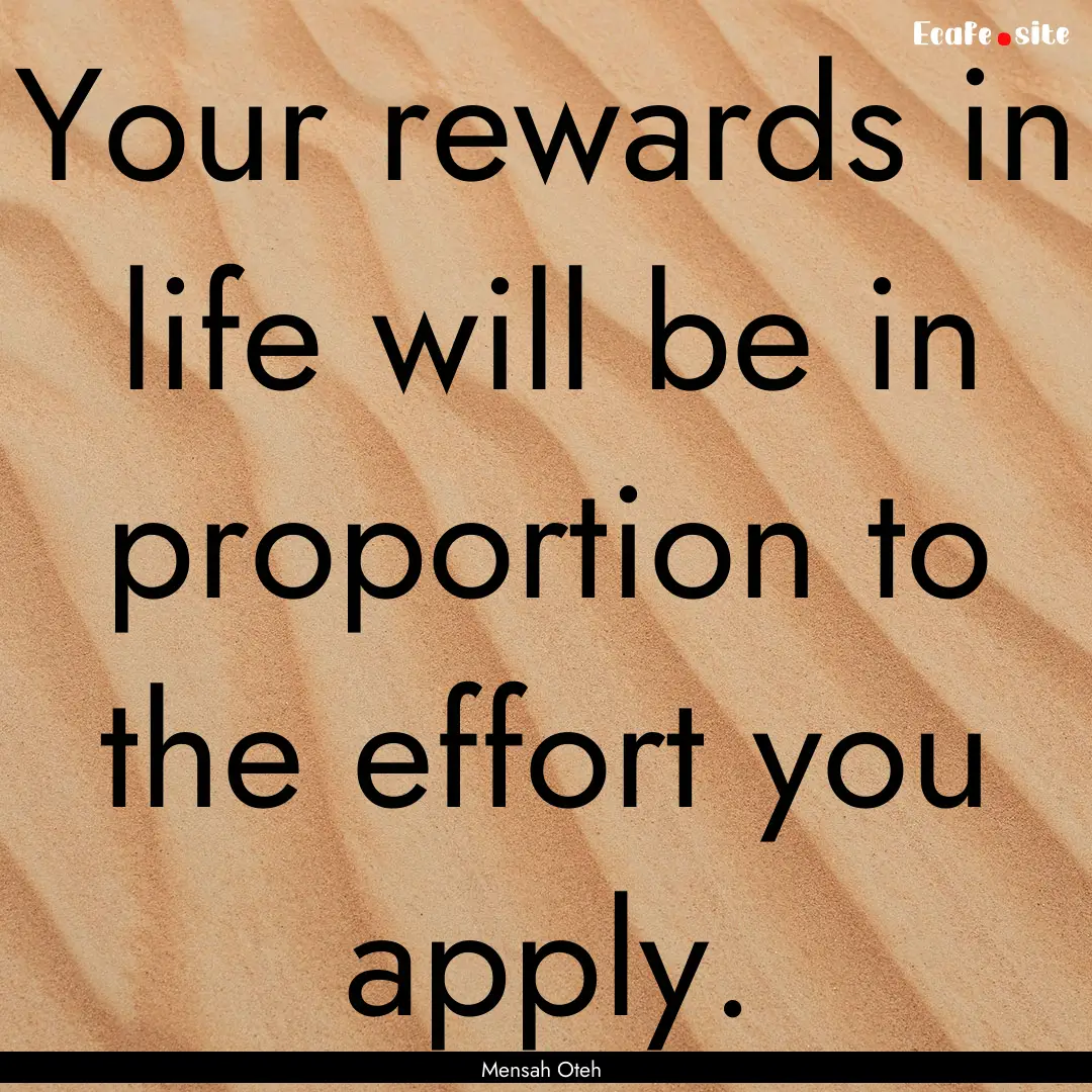 Your rewards in life will be in proportion.... : Quote by Mensah Oteh