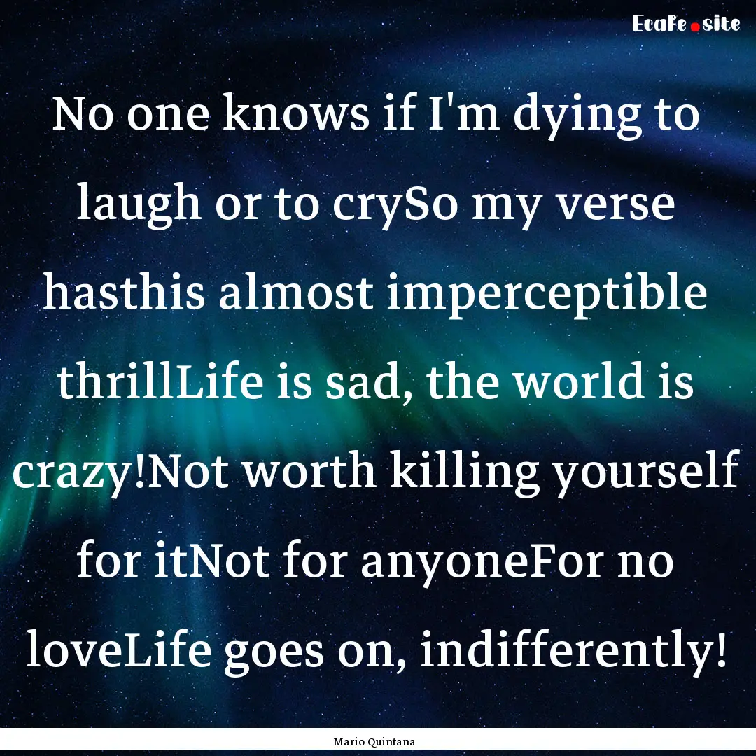 No one knows if I'm dying to laugh or to.... : Quote by Mario Quintana