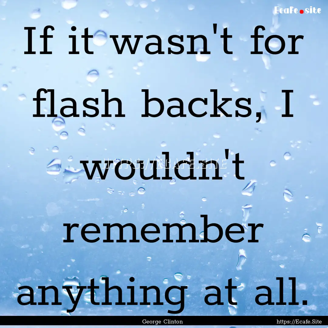 If it wasn't for flash backs, I wouldn't.... : Quote by George Clinton