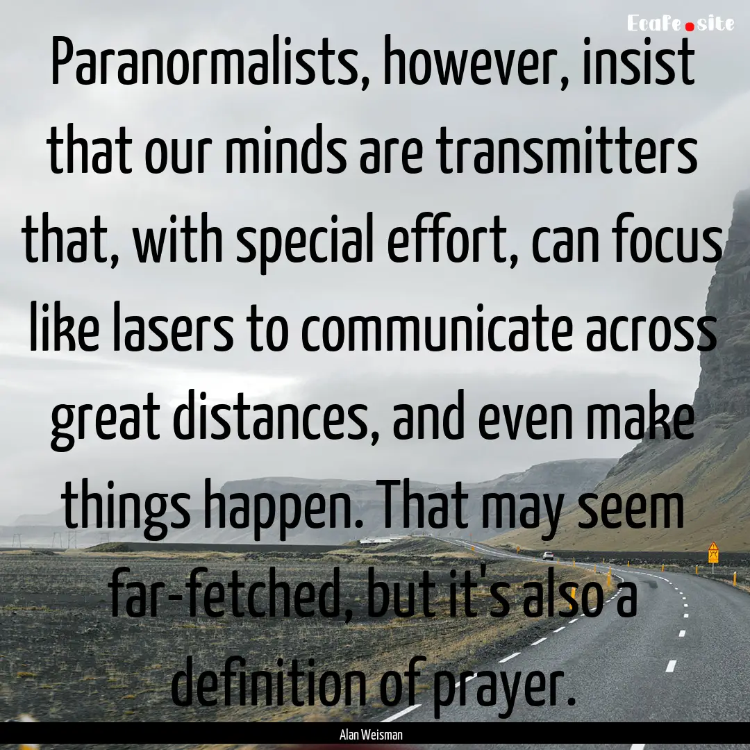 Paranormalists, however, insist that our.... : Quote by Alan Weisman