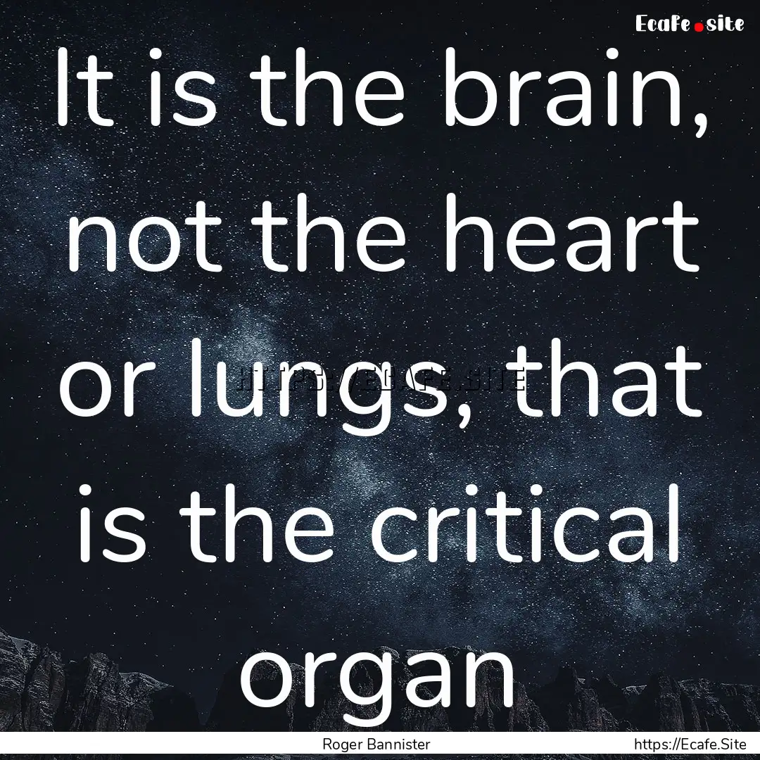 It is the brain, not the heart or lungs,.... : Quote by Roger Bannister