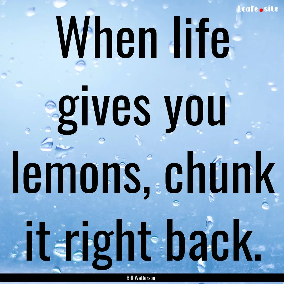 When life gives you lemons, chunk it right.... : Quote by Bill Watterson