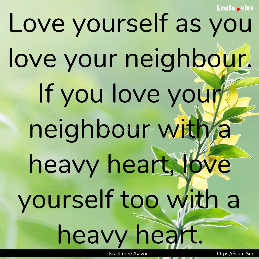 Love yourself as you love your neighbour..... : Quote by Israelmore Ayivor