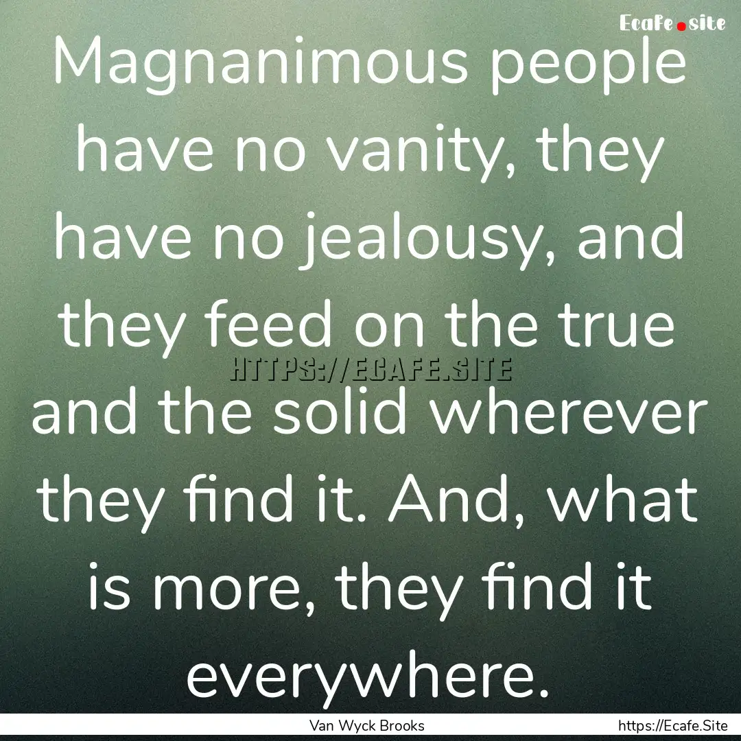 Magnanimous people have no vanity, they have.... : Quote by Van Wyck Brooks