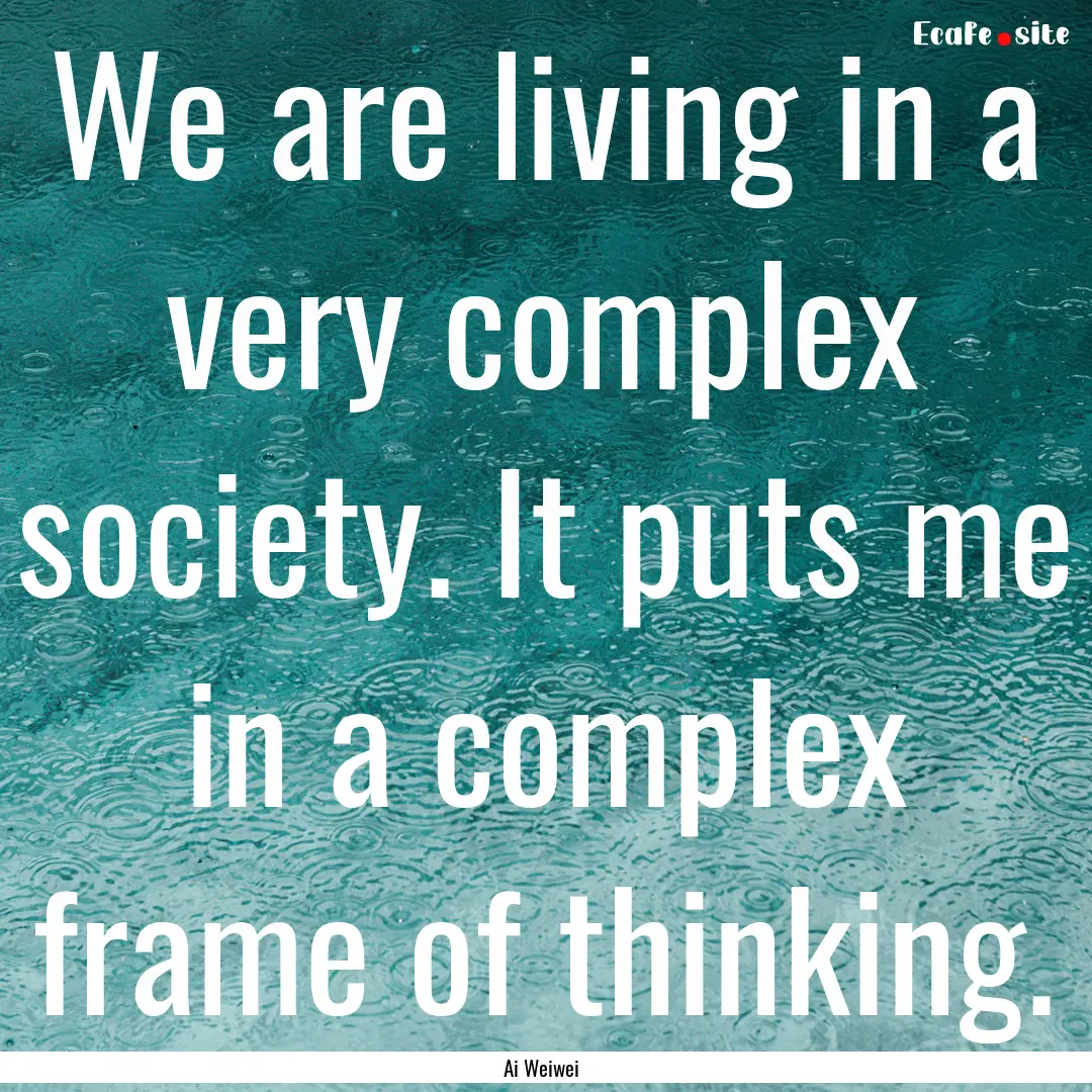 We are living in a very complex society..... : Quote by Ai Weiwei