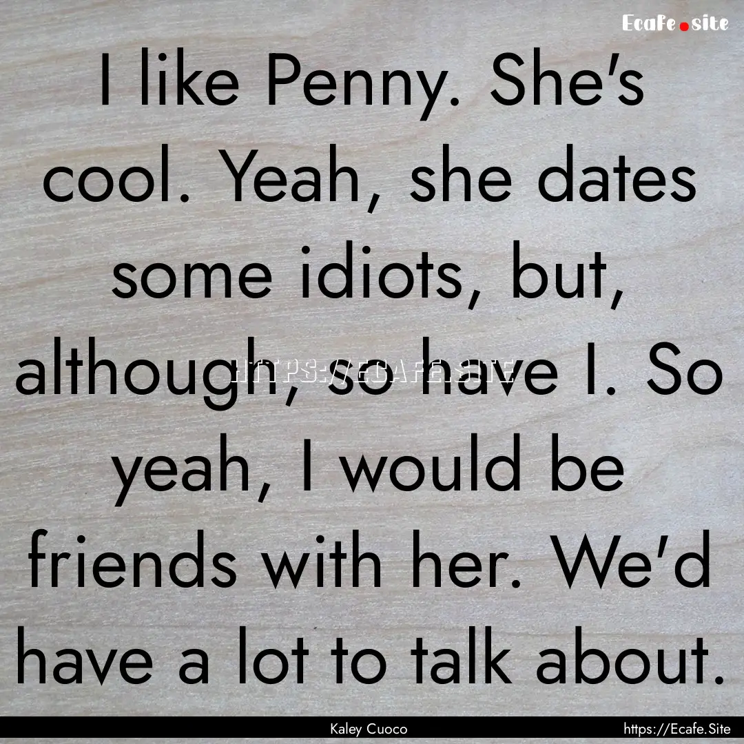 I like Penny. She's cool. Yeah, she dates.... : Quote by Kaley Cuoco