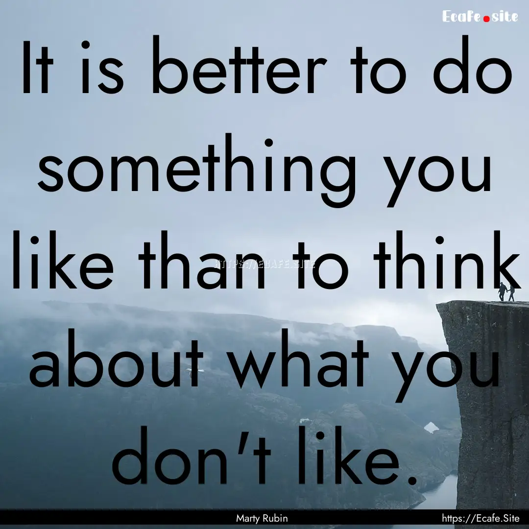 It is better to do something you like than.... : Quote by Marty Rubin