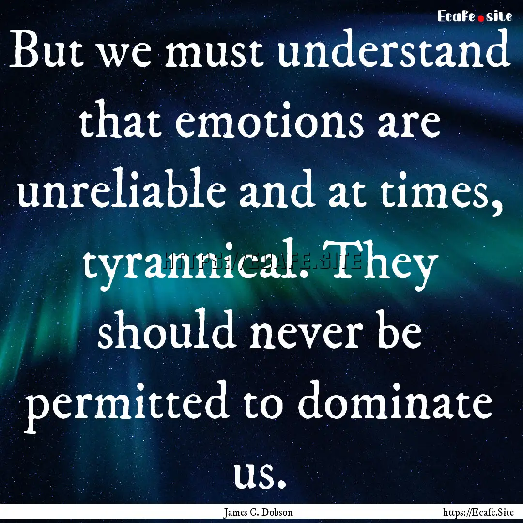 But we must understand that emotions are.... : Quote by James C. Dobson