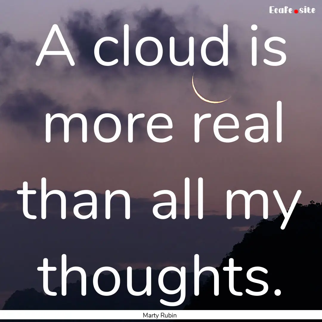 A cloud is more real than all my thoughts..... : Quote by Marty Rubin